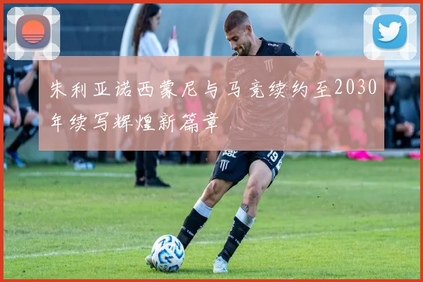 朱利亚诺西蒙尼与马竞续约至2030年续写辉煌新篇章