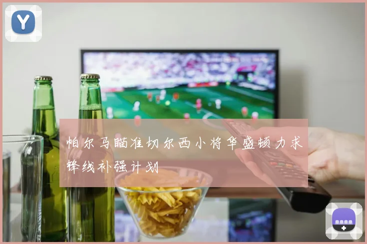 帕尔马瞄准切尔西小将华盛顿力求锋线补强计划