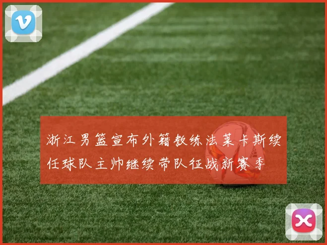 浙江男篮宣布外籍教练法莱卡斯续任球队主帅继续带队征战新赛季