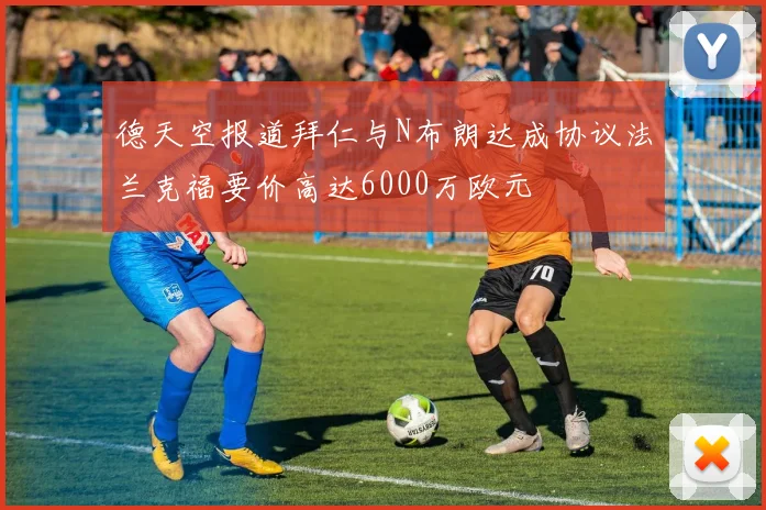 德天空报道拜仁与N布朗达成协议法兰克福要价高达6000万欧元