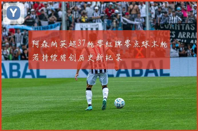 阿森纳英超37轮零红牌零点球末轮若持续将创历史新纪录