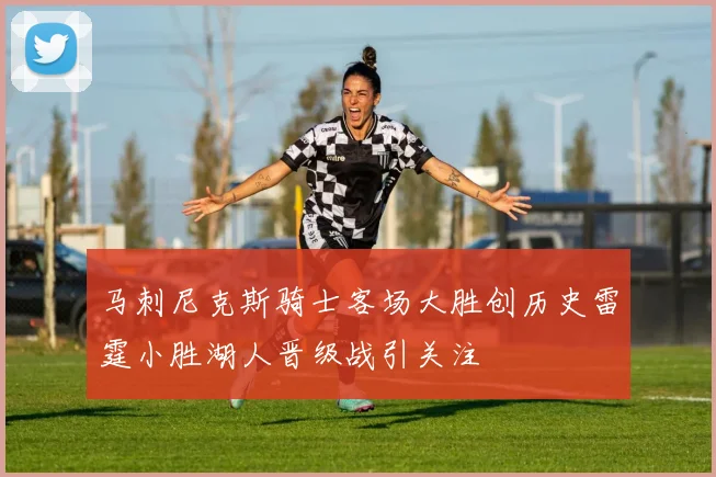 马刺尼克斯骑士客场大胜创历史雷霆小胜湖人晋级战引关注