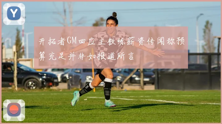 开拓者GM回应主教练薪资传闻称预算充足并非如报道所言