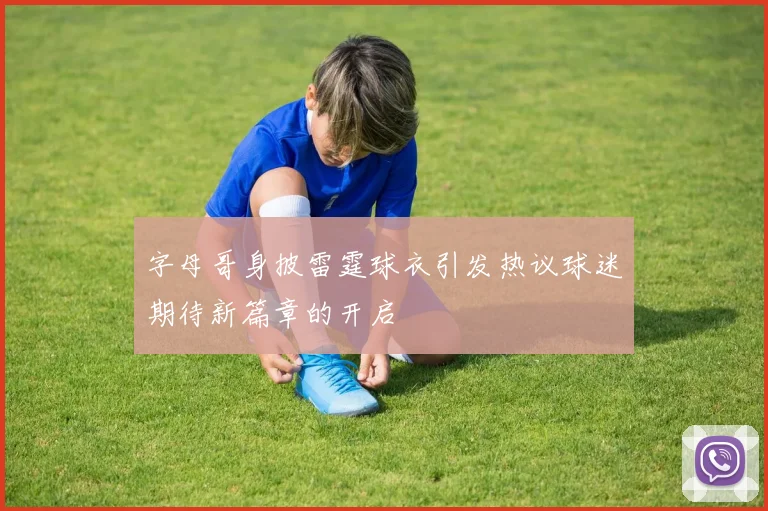 字母哥身披雷霆球衣引发热议球迷期待新篇章的开启