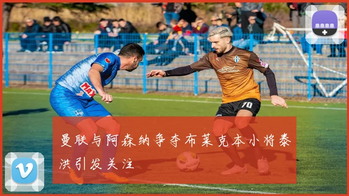 曼联与阿森纳争夺布莱克本小将泰洪引发关注