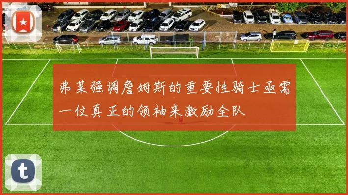 弗莱强调詹姆斯的重要性骑士亟需一位真正的领袖来激励全队