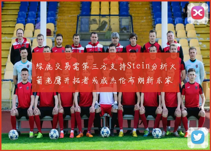 绿鹿交易需第三方支持Stein分析火箭老鹰开拓者或成杰伦布朗新东家