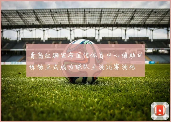 青岛红狮宣布国信体育中心辅助训练场正式成为球队主场比赛场地