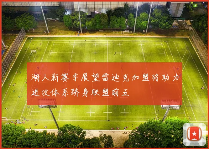 湖人新赛季展望雷迪克加盟将助力进攻体系跻身联盟前五