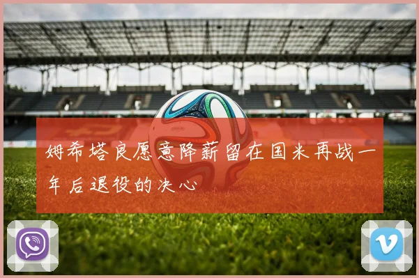姆希塔良愿意降薪留在国米再战一年后退役的决心